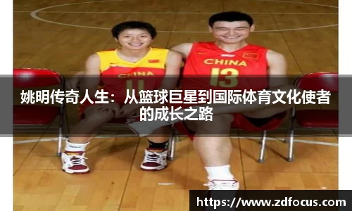 姚明传奇人生：从篮球巨星到国际体育文化使者的成长之路